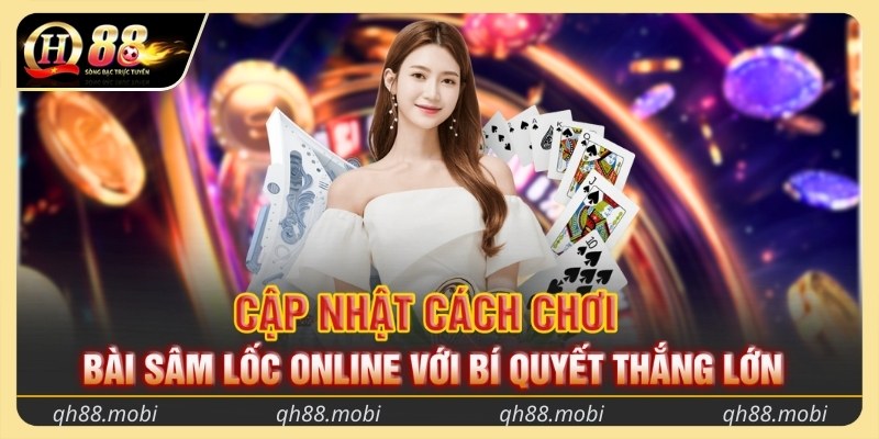 Cập nhật cách chơi bài sâm lốc online với bí quyết thắng lớn