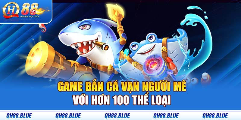 Game bắn cá vạn người mê với hơn 100 thể loại