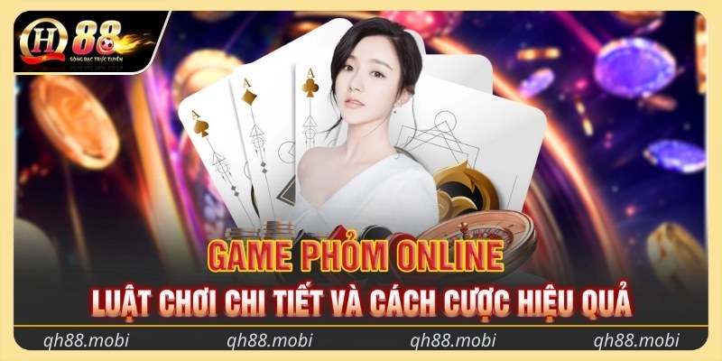 Game phỏm online - Luật chơi chi tiết và cách cược hiệu quả